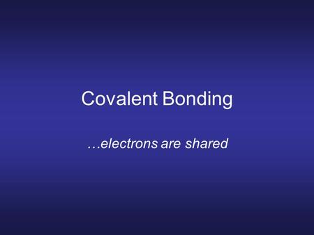 Covalent Bonding …electrons are shared. Covalent bonds Nonmetals hold onto their valence electrons. They can’t give away electrons to bond. Still want.