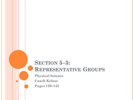 S ECTION 5–3: R EPRESENTATIVE G ROUPS Physical Science Coach Kelsoe Pages 139–145.