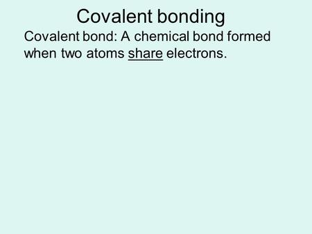 Covalent bonding Covalent bond: A chemical bond formed when two atoms share electrons.