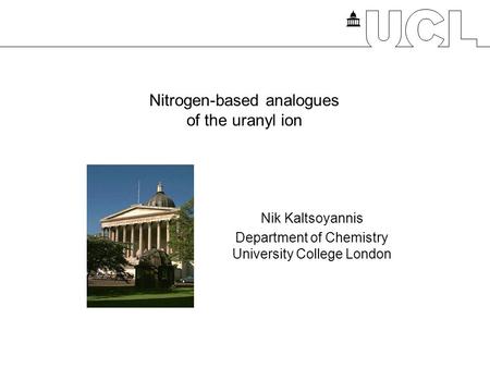 Nitrogen-based analogues of the uranyl ion Nik Kaltsoyannis Department of Chemistry University College London.