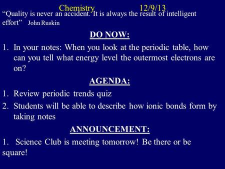 Chemistry 12/9/13 “Quality is never an accident. It is always the result of intelligent effort” John Ruskin DO NOW: 1.In your notes: When you look at.
