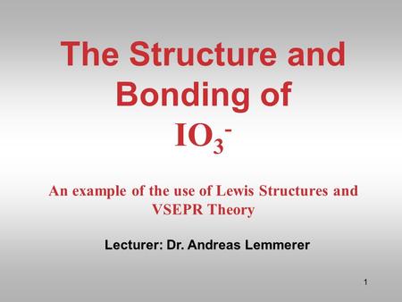 The Structure and Bonding of IO3- An example of the use of Lewis Structures and VSEPR Theory Lecturer: Dr. Andreas Lemmerer.