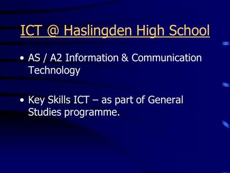 Haslingden High School AS / A2 Information & Communication Technology Key Skills ICT – as part of General Studies programme.