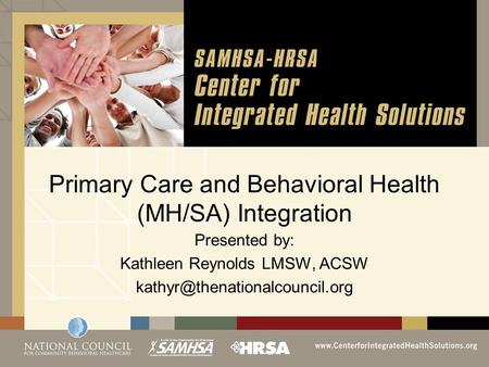 Primary Care and Behavioral Health (MH/SA) Integration Presented by: Kathleen Reynolds LMSW, ACSW