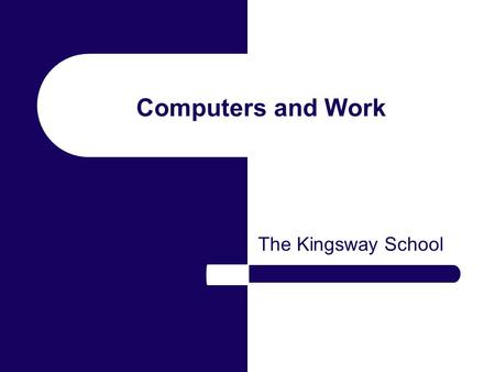 Computers and Work The Kingsway School. New Jobs IT has spawned an entirely new industry. Many thousands of people now make their living directly from.