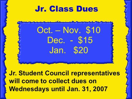 Oct. – Nov. $10 Dec. - $15 Jan. $20 Jr. Class Dues Jr. Student Council representatives will come to collect dues on Wednesdays until Jan. 31, 2007.