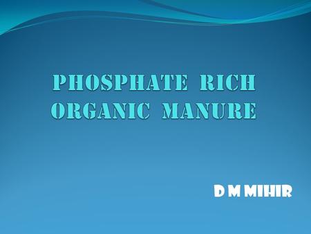 D M Mihir. CONTENTS Introduction Phosphate Up-take by Plants Chemical P Fertilizers Contribution of Chemical P Fertilizers Problems of Chemical P Fertilizers.