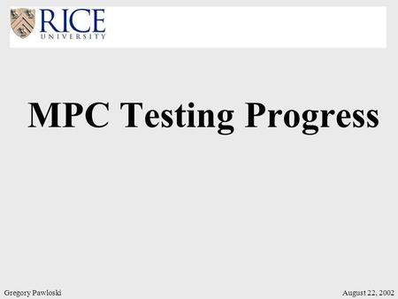 Gregory PawloskiAugust 22, 2002 MPC Testing Progress.
