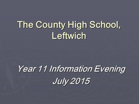 The County High School, Leftwich Year 11 Information Evening July 2015.