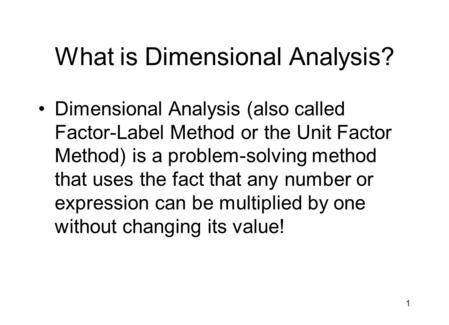 1 What is Dimensional Analysis? Dimensional Analysis (also called Factor-Label Method or the Unit Factor Method) is a problem-solving method that uses.