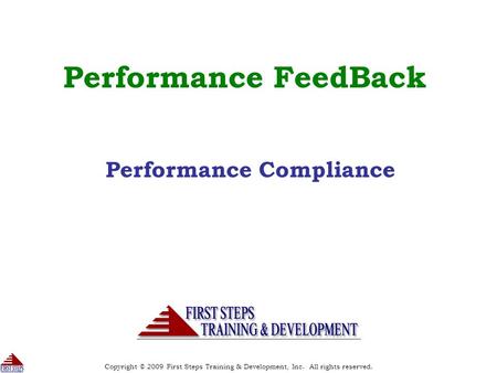 Copyright © 2009 First Steps Training & Development, Inc. All rights reserved. 1 Performance FeedBack Performance Compliance.