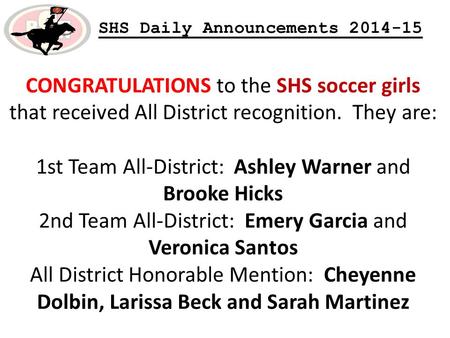 SHS Daily Announcements 2014-15 CONGRATULATIONS to the SHS soccer girls that received All District recognition. They are: 1st Team All-District: Ashley.