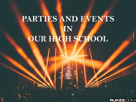 PARTIES AND EVENTS IN OUR HIGH SCHOOL. As in every school we have some celebrations - from the most important school events to the smaller parties. We.