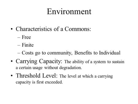 Environment Characteristics of a Commons: –Free –Finite –Costs go to community, Benefits to Individual Carrying Capacity: The ability of a system to sustain.