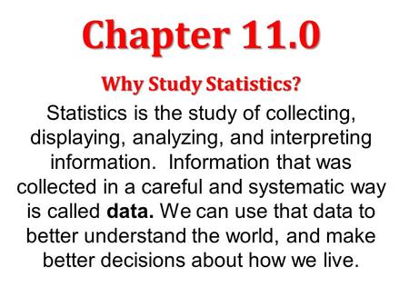 Chapter 11.0 Why Study Statistics? Statistics is the study of collecting, displaying, analyzing, and interpreting information. Information that was collected.