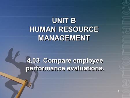 1 UNIT B HUMAN RESOURCE MANAGEMENT 4.03 Compare employee performance evaluations.