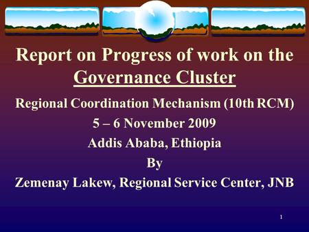 1 Report on Progress of work on the Governance Cluster Regional Coordination Mechanism (10th RCM) 5 – 6 November 2009 Addis Ababa, Ethiopia By Zemenay.