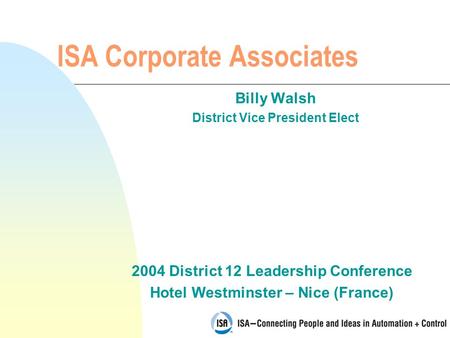 2004 District 12 Leadership Conference Hotel Westminster – Nice (France) ISA Corporate Associates Billy Walsh District Vice President Elect.