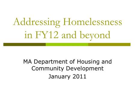 Addressing Homelessness in FY12 and beyond MA Department of Housing and Community Development January 2011.