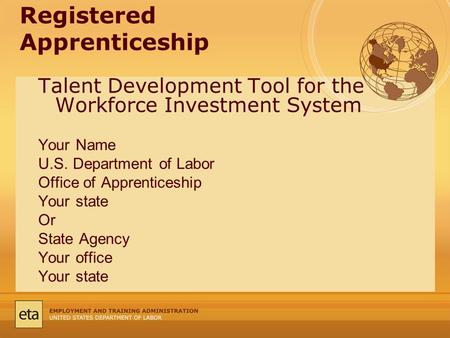 Registered Apprenticeship Talent Development Tool for the Workforce Investment System Your Name U.S. Department of Labor Office of Apprenticeship Your.