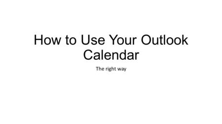 How to Use Your Outlook Calendar The right way. Overview Add an Appointment to Your Calendar Add an Appointment to Your Calendar and Invite Others Cancel.