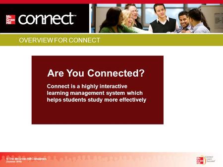 OVERVIEW FOR CONNECT Are You Connected? © The McGraw-Hill Companies (Summer 2010) Connect is a highly interactive learning management system which helps.