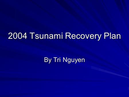 2004 Tsunami Recovery Plan By Tri Nguyen. What is a Tsunami? A Tsunami is a single wave or series of waves that originate from a body of water that.