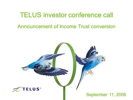 1 TELUS investor conference call Announcement of Income Trust conversion September 11, 2006.