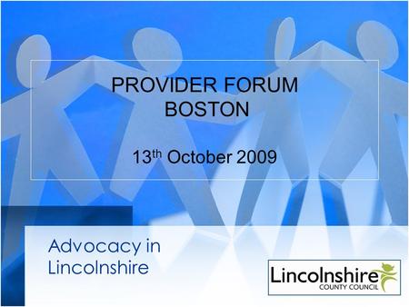 PROVIDER FORUM BOSTON 13 th October 2009 Advocacy in Lincolnshire.