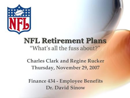 NFL Retirement Plans NFL Retirement Plans “What’s all the fuss about?” Charles Clark and Regine Rucker Thursday, November 29, 2007 Finance 434 - Employee.