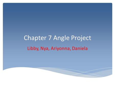 Chapter 7 Angle Project Libby, Nya, Ariyonna, Daniela.