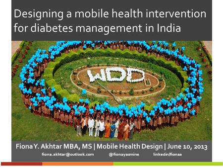 Designing a mobile health intervention for diabetes management in India Fiona Y. Akhtar MBA, MS | Mobile Health Design | June 10, 2013