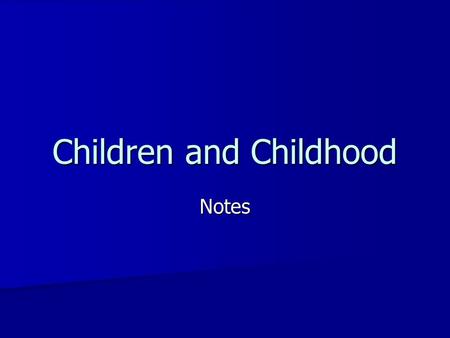 Children and Childhood Notes. To think about… Children in your life- Children in your life- –How would you describe your relationships with the children.