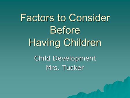 Factors to Consider Before Having Children Child Development Mrs. Tucker.