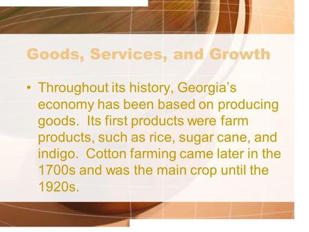 Goods, Services, and Growth Throughout its history, Georgia’s economy has been based on producing goods. Its first products were farm products, such as.
