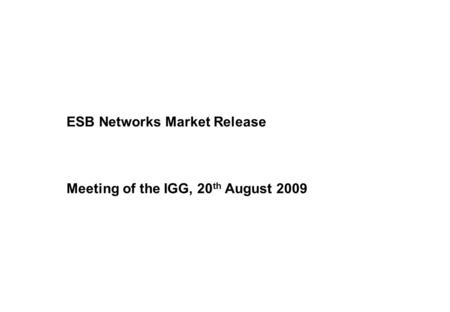 ESB Networks Market Release Meeting of the IGG, 20 th August 2009.