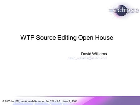 © 2005 by IBM; made available under the EPL v1.0 | June 9, 2005 David Williams WTP Source Editing Open House.