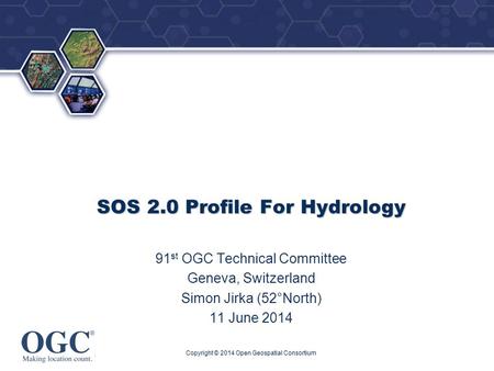 ® SOS 2.0 Profile For Hydrology 91 st OGC Technical Committee Geneva, Switzerland Simon Jirka (52°North) 11 June 2014 Copyright © 2014 Open Geospatial.