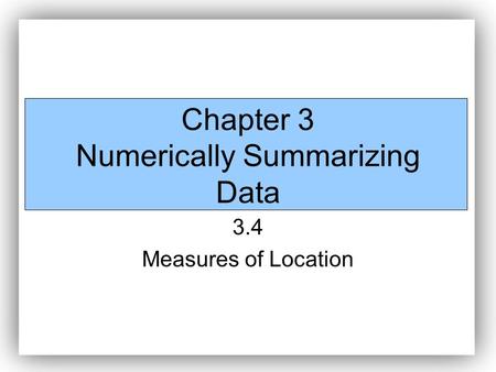 Chapter 3 Numerically Summarizing Data 3.4 Measures of Location.