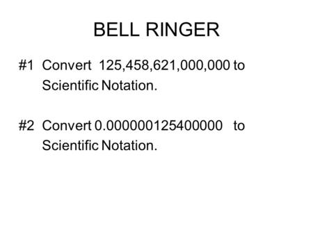 BELL RINGER #1 Convert 125,458,621,000,000 to Scientific Notation. #2 Convert 0.000000125400000 to Scientific Notation.