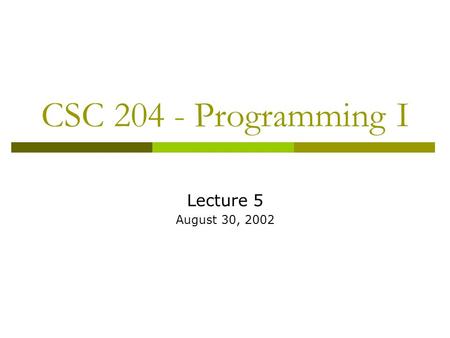 CSC 204 - Programming I Lecture 5 August 30, 2002.