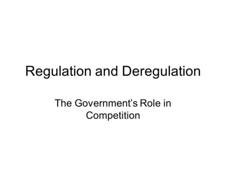 Regulation and Deregulation The Government’s Role in Competition.