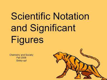 Scientific Notation and Significant Figures Chemistry and Society Fall 2006 Giddy-up!