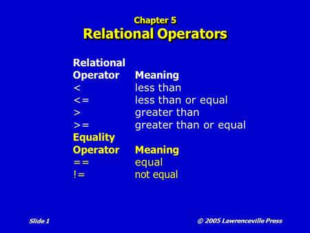 © 2005 Lawrenceville Press Slide 1 Chapter 5 Relational Operators Relational OperatorMeaning =greater than.