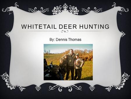 WHITETAIL DEER HUNTING By: Dennis Thomas. WHY HUNTING?  It is my passion, and I am very knowledegeable on the topic  Many people have misconceptions.