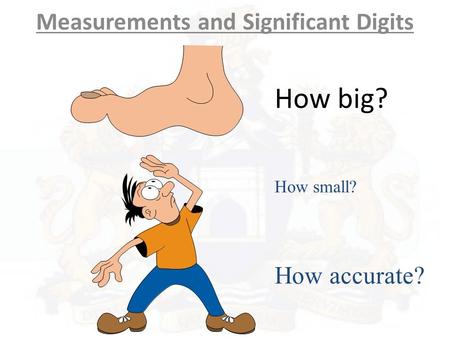How big? Measurements and Significant Digits How small? How accurate?