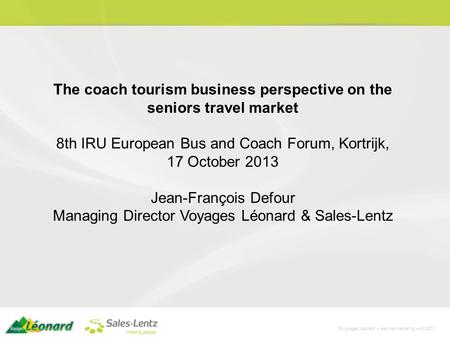 ©Voyages Léonard – service marketing –oct 2013 The coach tourism business perspective on the seniors travel market 8th IRU European Bus and Coach Forum,