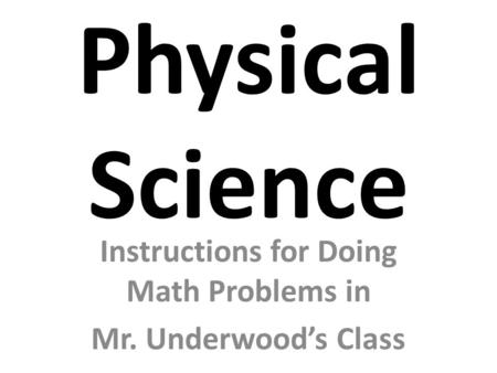 Physical Science Instructions for Doing Math Problems in Mr. Underwood’s Class.