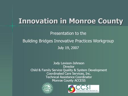 Innovation in Monroe County Jody Levison-Johnson Director Child & Family Service Quality & System Development Coordinated Care Services, Inc. Technical.