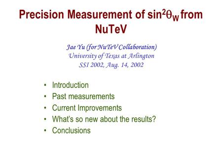 Precision Measurement of sin 2  W from NuTeV Jae Yu (for NuTeV Collaboration) University of Texas at Arlington SSI 2002, Aug. 14, 2002 Introduction Past.